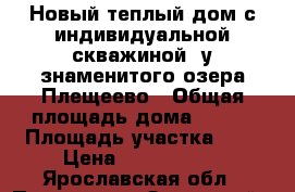 Новый теплый дом с индивидуальной скважиной, у знаменитого озера Плещеево › Общая площадь дома ­ 120 › Площадь участка ­ 9 › Цена ­ 1 700 000 - Ярославская обл., Переславль-Залесский г. Недвижимость » Дома, коттеджи, дачи продажа   . Ярославская обл.,Переславль-Залесский г.